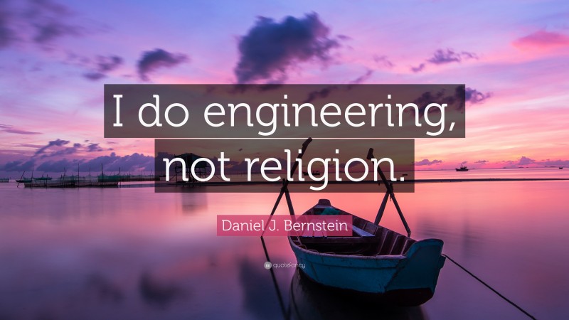Daniel J. Bernstein Quote: “I do engineering, not religion.”