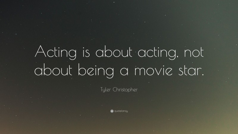 Tyler Christopher Quote: “Acting is about acting, not about being a movie star.”