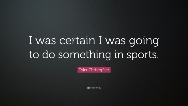 Tyler Christopher Quote: “I was certain I was going to do something in sports.”