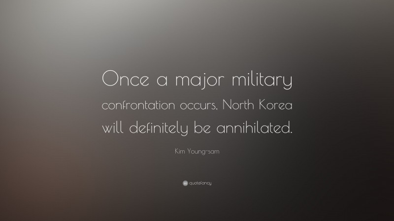 Kim Young-sam Quote: “Once a major military confrontation occurs, North Korea will definitely be annihilated.”