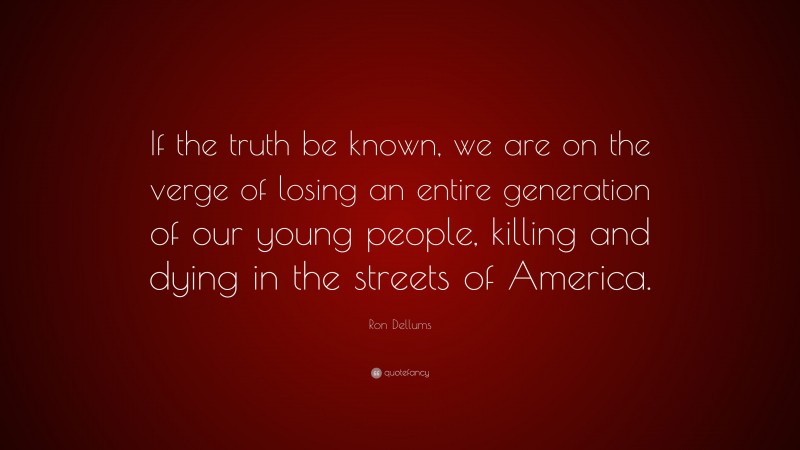 Ron Dellums Quote: “If the truth be known, we are on the verge of losing an entire generation of our young people, killing and dying in the streets of America.”