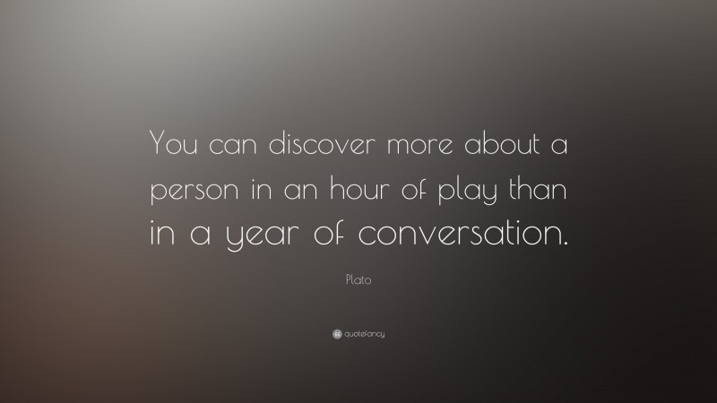Plato Quote: “You can discover more about a person in an hour of play than in a year of conversation.”