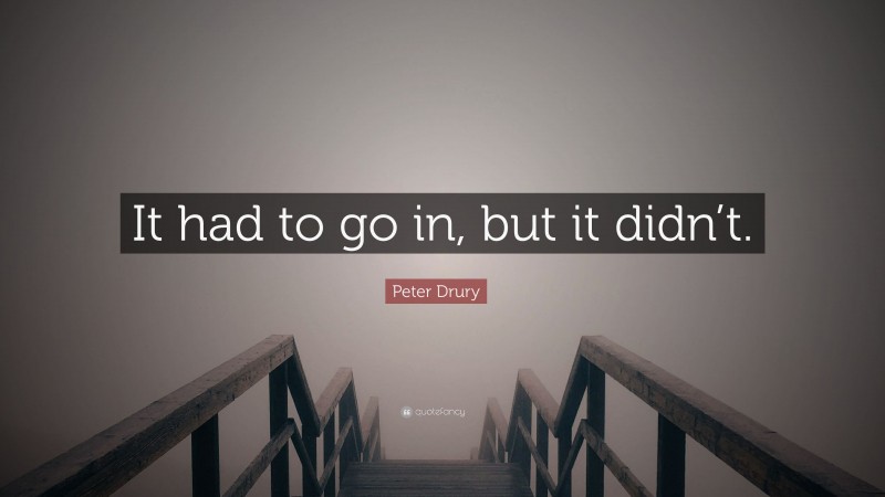 Peter Drury Quote: “It had to go in, but it didn’t.”