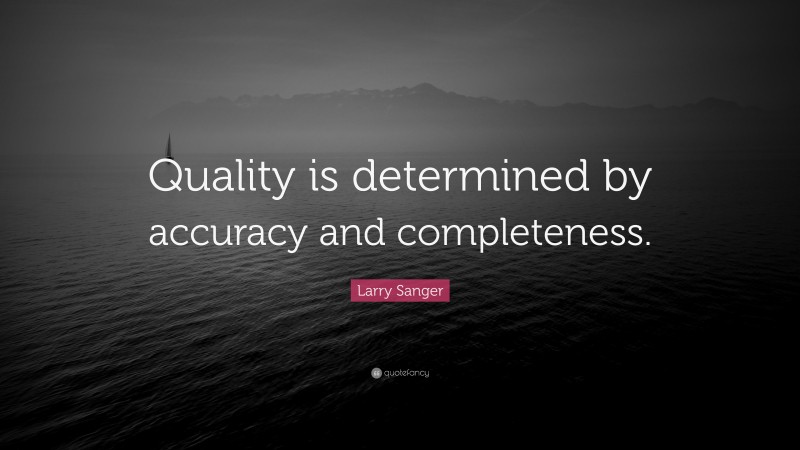 Larry Sanger Quote: “Quality is determined by accuracy and completeness.”