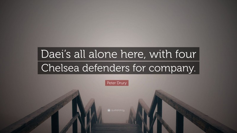Peter Drury Quote: “Daei’s all alone here, with four Chelsea defenders for company.”