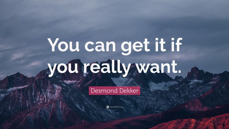 Desmond Dekker Quote: “You can get it if you really want.”