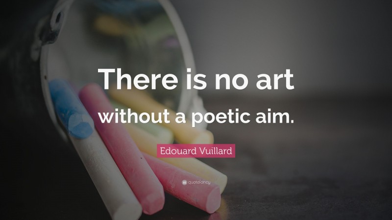 Edouard Vuillard Quote: “There is no art without a poetic aim.”