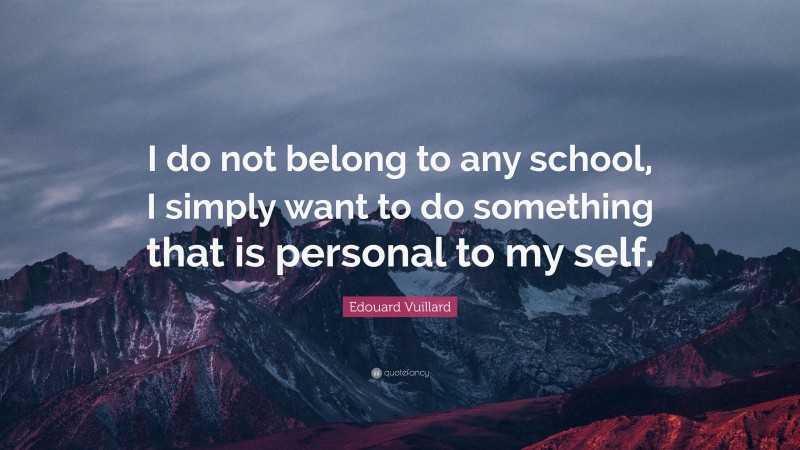 Edouard Vuillard Quote: “I do not belong to any school, I simply want to do something that is personal to my self.”