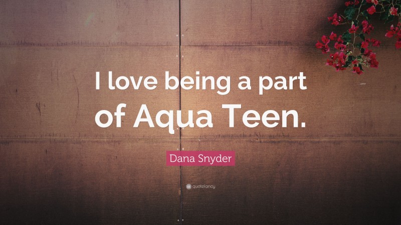 Dana Snyder Quote: “I love being a part of Aqua Teen.”