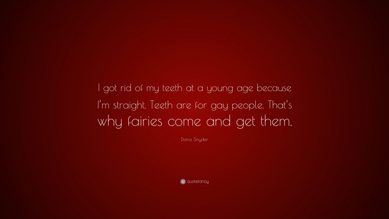Dana Snyder Quote: “I got rid of my teeth at a young age because I’m straight. Teeth are for gay people. That’s why fairies come and get them.”