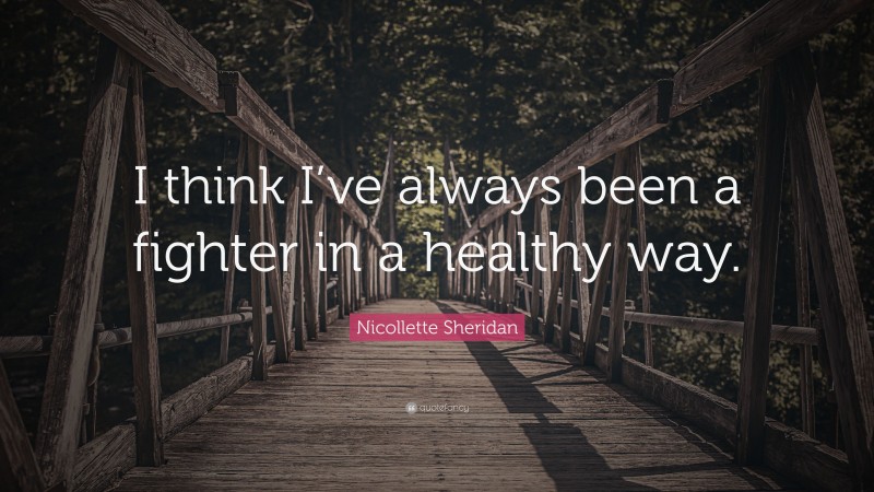 Nicollette Sheridan Quote: “I think I’ve always been a fighter in a healthy way.”
