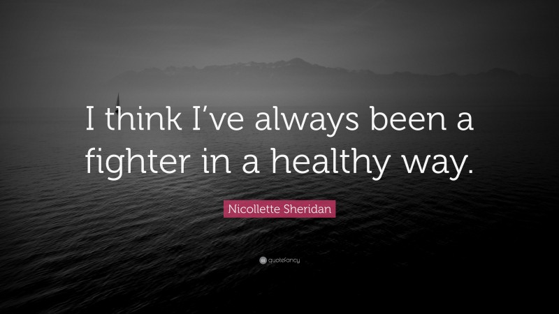 Nicollette Sheridan Quote: “I think I’ve always been a fighter in a healthy way.”