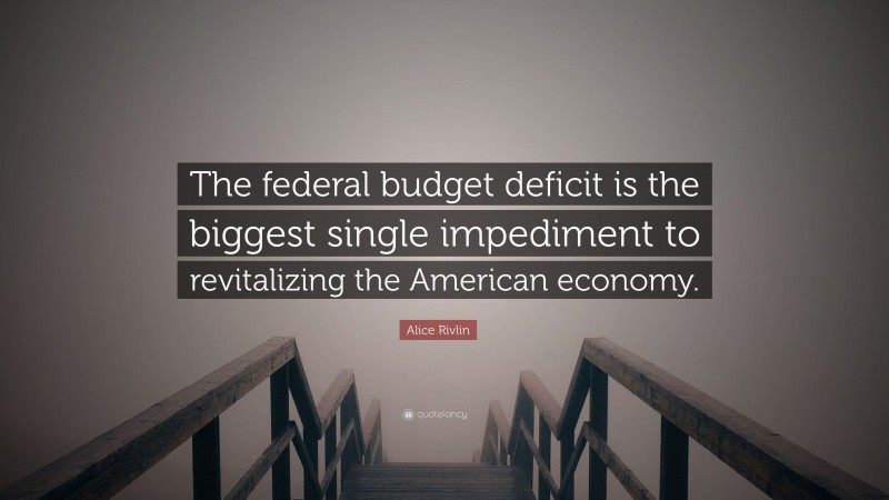 Alice Rivlin Quote: “The federal budget deficit is the biggest single impediment to revitalizing the American economy.”