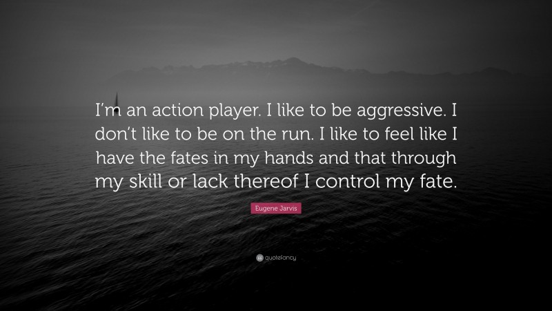 Eugene Jarvis Quote: “I’m an action player. I like to be aggressive. I don’t like to be on the run. I like to feel like I have the fates in my hands and that through my skill or lack thereof I control my fate.”