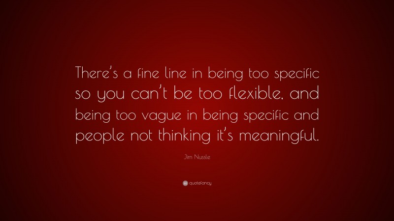 Jim Nussle Quote: “There’s a fine line in being too specific so you can’t be too flexible, and being too vague in being specific and people not thinking it’s meaningful.”