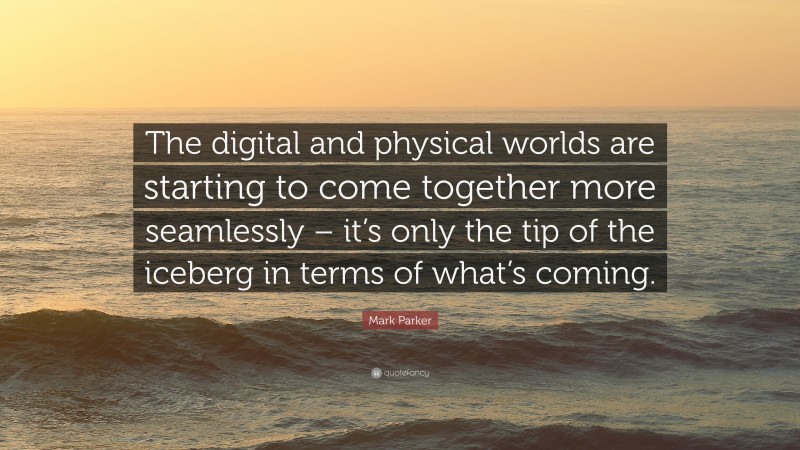 Mark Parker Quote: “The digital and physical worlds are starting to come together more seamlessly – it’s only the tip of the iceberg in terms of what’s coming.”