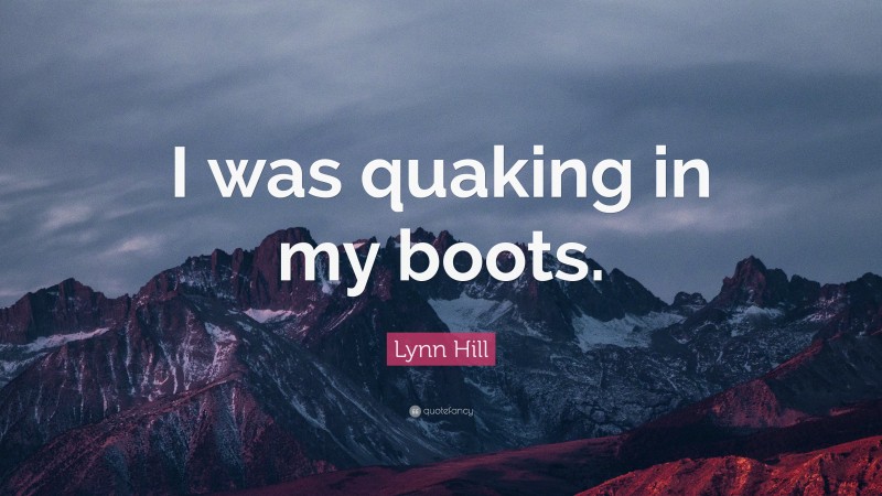 Lynn Hill Quote: “I was quaking in my boots.”