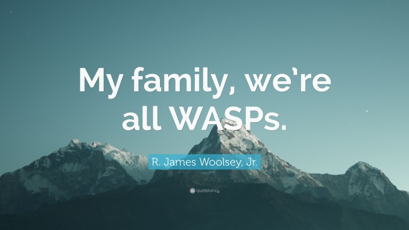 R. James Woolsey, Jr. Quote: “My family, we’re all WASPs.”