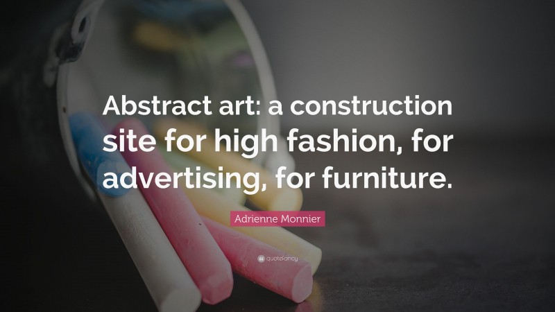 Adrienne Monnier Quote: “Abstract art: a construction site for high fashion, for advertising, for furniture.”