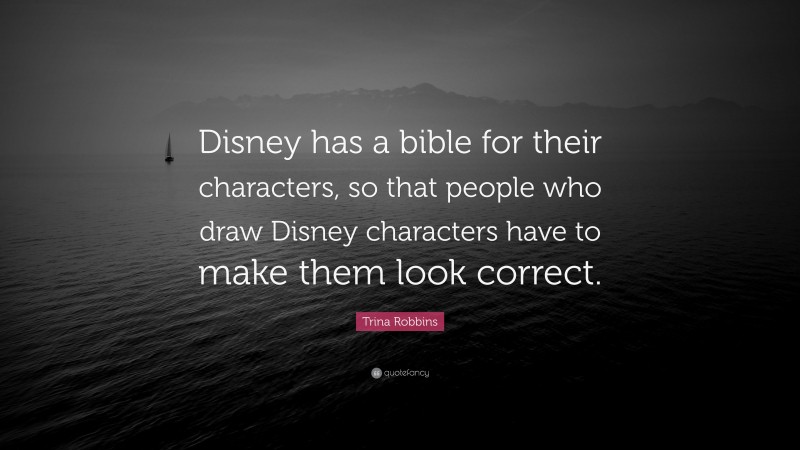 Trina Robbins Quote: “Disney has a bible for their characters, so that people who draw Disney characters have to make them look correct.”