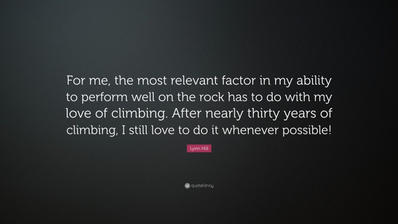 Lynn Hill Quote: “For me, the most relevant factor in my ability to perform well on the rock has to do with my love of climbing. After nearly thirty years of climbing, I still love to do it whenever possible!”