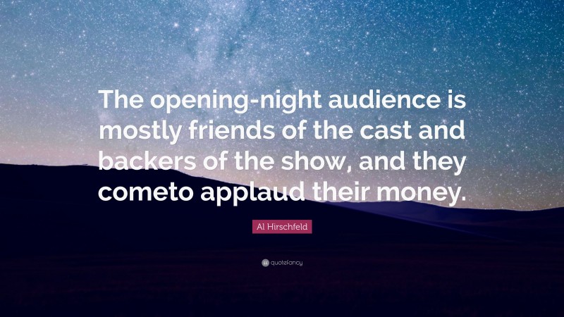 Al Hirschfeld Quote: “The opening-night audience is mostly friends of the cast and backers of the show, and they cometo applaud their money.”