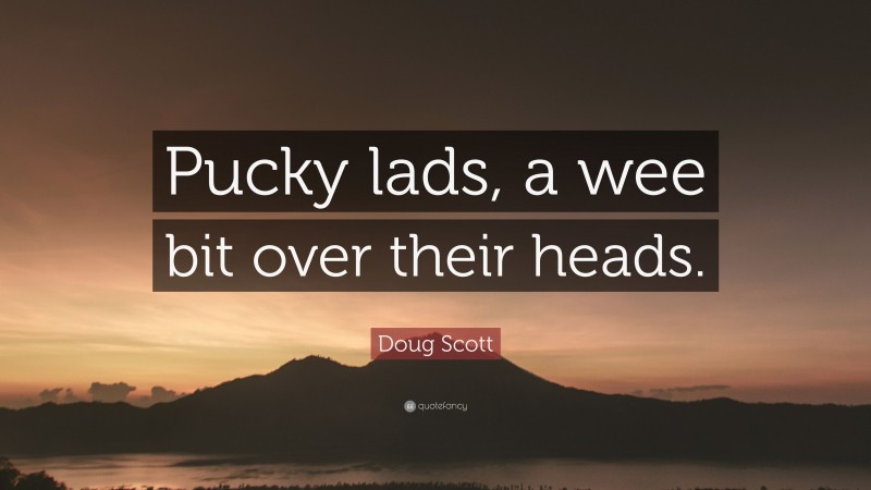 Doug Scott Quote: “Pucky lads, a wee bit over their heads.”