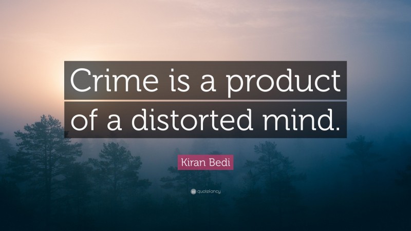 Kiran Bedi Quote: “Crime is a product of a distorted mind.”
