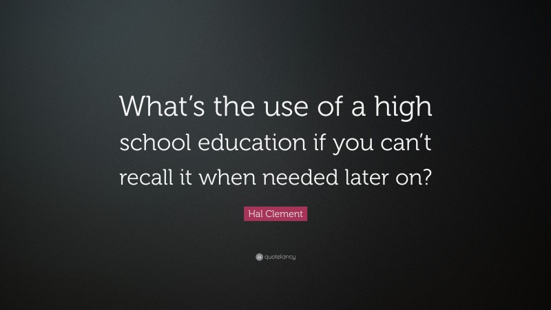 Hal Clement Quote: “What’s the use of a high school education if you can’t recall it when needed later on?”