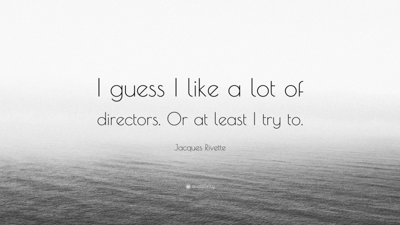 Jacques Rivette Quote: “I guess I like a lot of directors. Or at least I try to.”