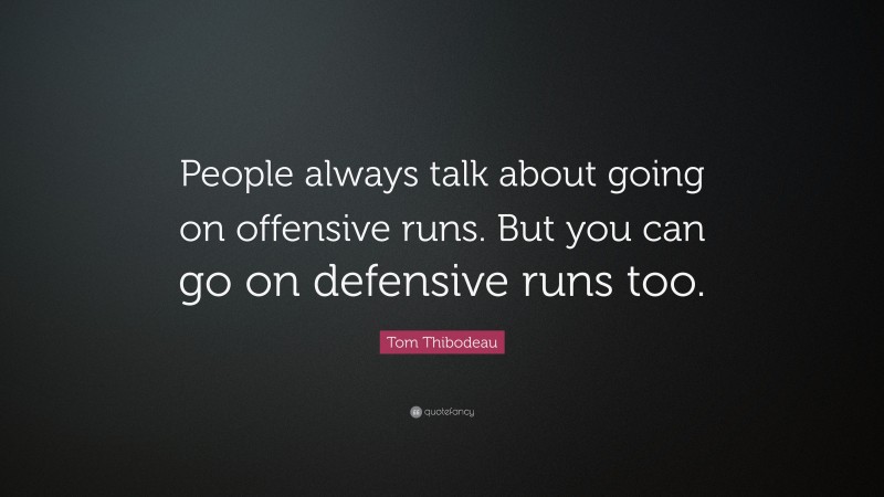 Tom Thibodeau Quote: “People always talk about going on offensive runs. But you can go on defensive runs too.”