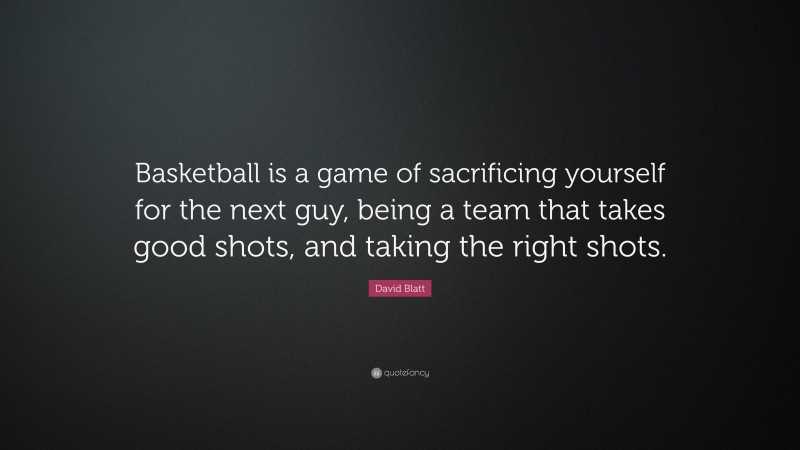 David Blatt Quote: “Basketball is a game of sacrificing yourself for the next guy, being a team that takes good shots, and taking the right shots.”