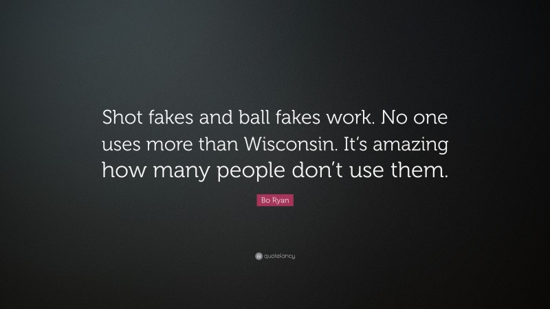 Bo Ryan Quote: “Shot fakes and ball fakes work. No one uses more than Wisconsin. It’s amazing how many people don’t use them.”