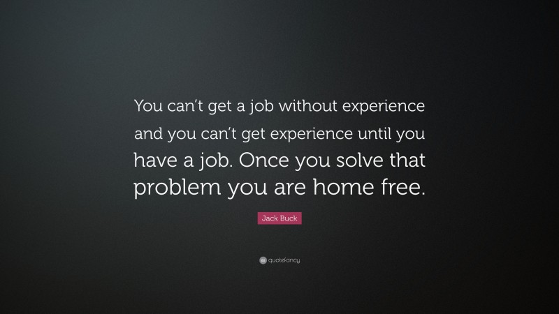 Jack Buck Quote: “You can’t get a job without experience and you can’t get experience until you have a job. Once you solve that problem you are home free.”