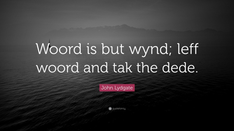 John Lydgate Quote: “Woord is but wynd; leff woord and tak the dede.”