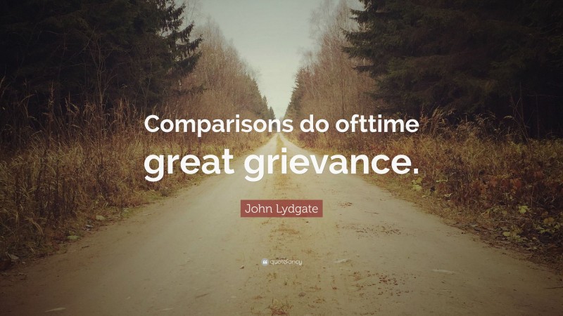 John Lydgate Quote: “Comparisons do ofttime great grievance.”