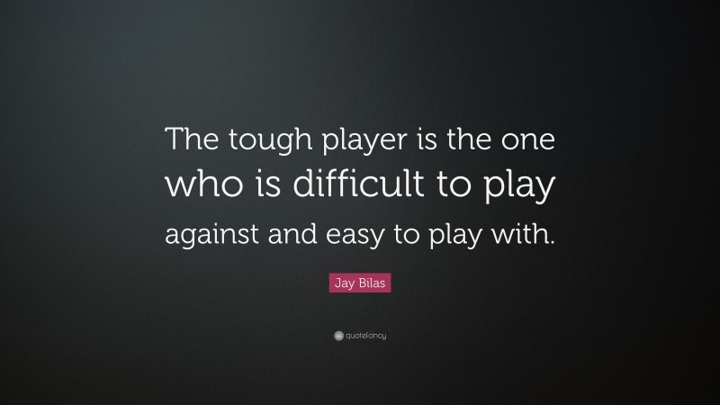 Jay Bilas Quote: “The tough player is the one who is difficult to play against and easy to play with.”