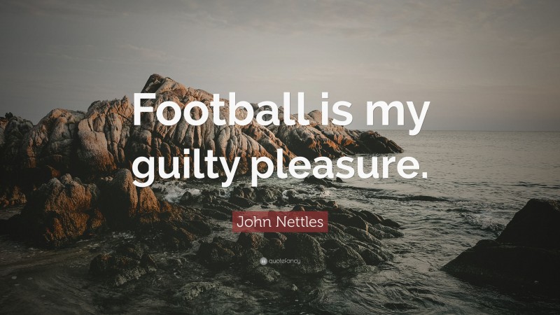 John Nettles Quote: “Football is my guilty pleasure.”