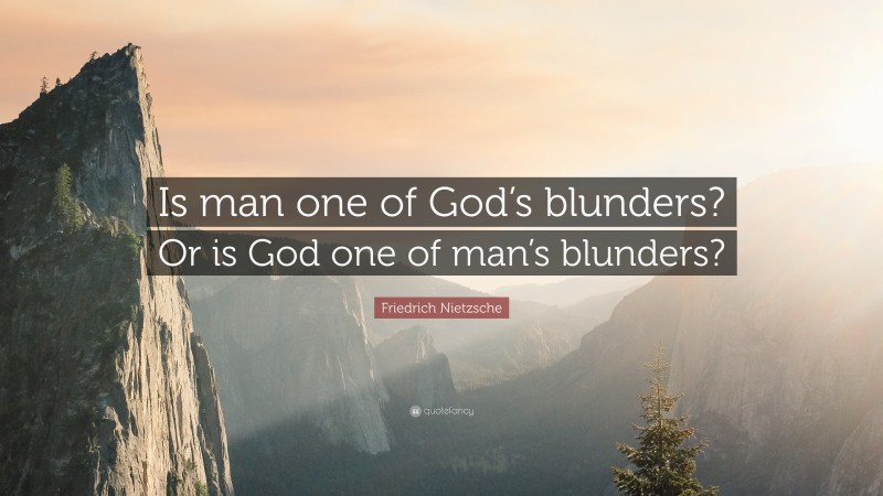 Friedrich Nietzsche Quote: “Is man one of God’s blunders? Or is God one of man’s blunders?”