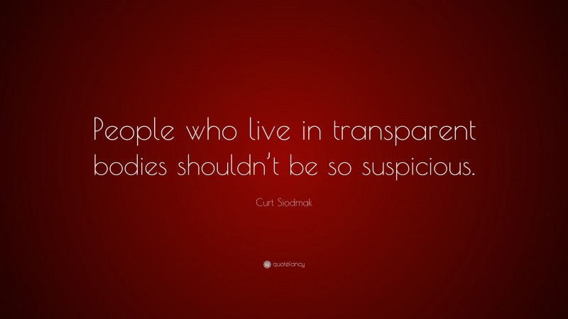 Curt Siodmak Quote: “People who live in transparent bodies shouldn’t be so suspicious.”