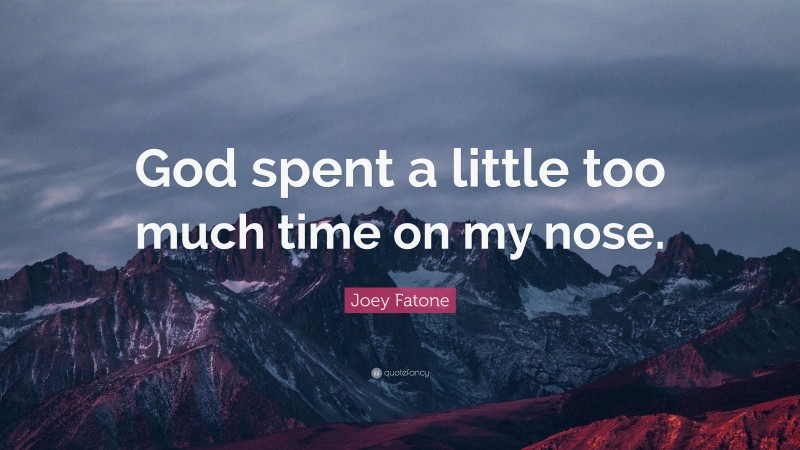 Joey Fatone Quote: “God spent a little too much time on my nose.”