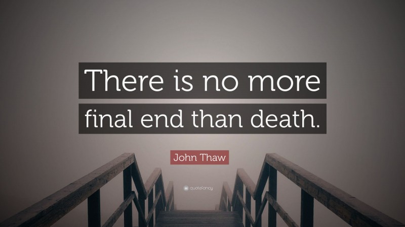 John Thaw Quote: “There is no more final end than death.”