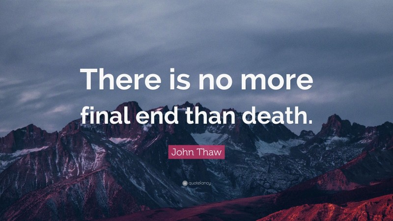 John Thaw Quote: “There is no more final end than death.”