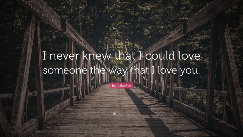Ben Rector Quote: “I never knew that I could love someone the way that I love you.”