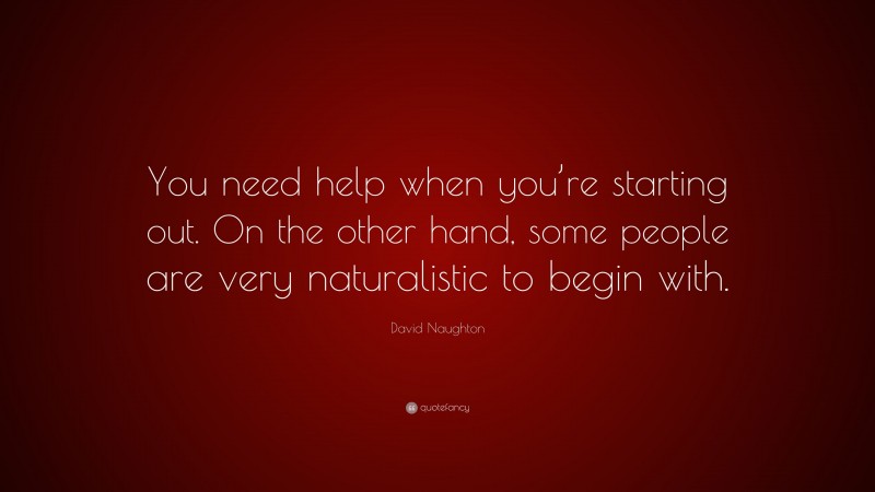 David Naughton Quote: “You need help when you’re starting out. On the other hand, some people are very naturalistic to begin with.”