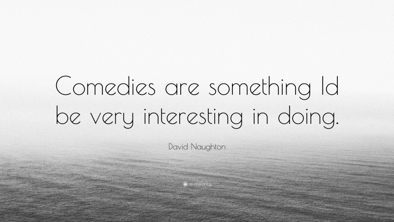 David Naughton Quote: “Comedies are something Id be very interesting in doing.”