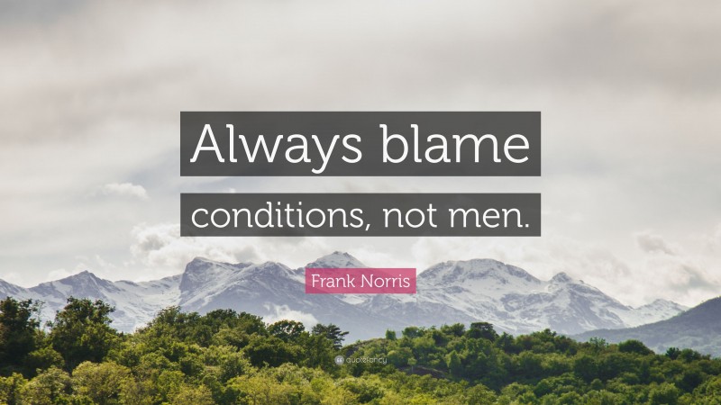 Frank Norris Quote: “Always blame conditions, not men.”