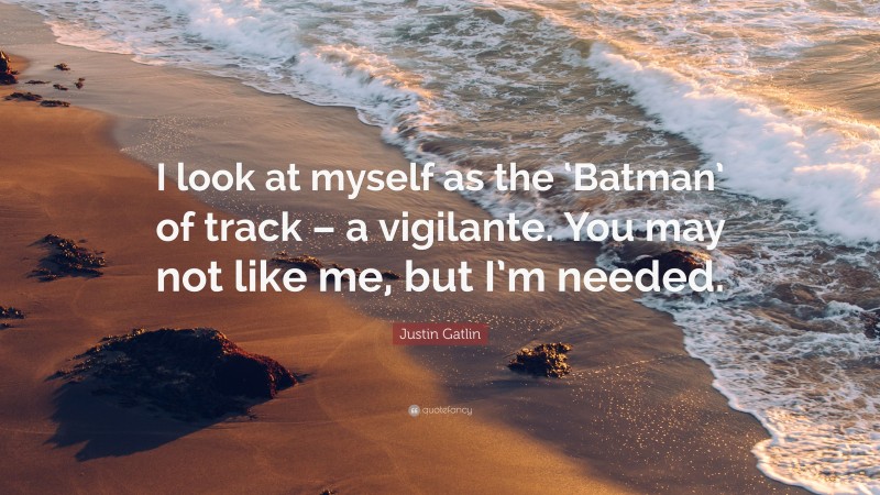 Justin Gatlin Quote: “I look at myself as the ‘Batman’ of track – a vigilante. You may not like me, but I’m needed.”