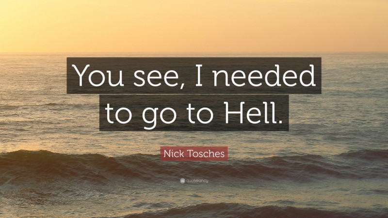 Nick Tosches Quote: “You see, I needed to go to Hell.”