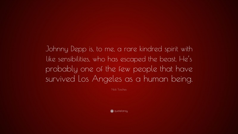 Nick Tosches Quote: “Johnny Depp is, to me, a rare kindred spirit with like sensibilities, who has escaped the beast. He’s probably one of the few people that have survived Los Angeles as a human being.”
